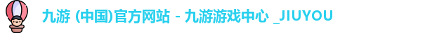 九游 (中国)官方网站 - 九游游戏中心 _JIUYOU